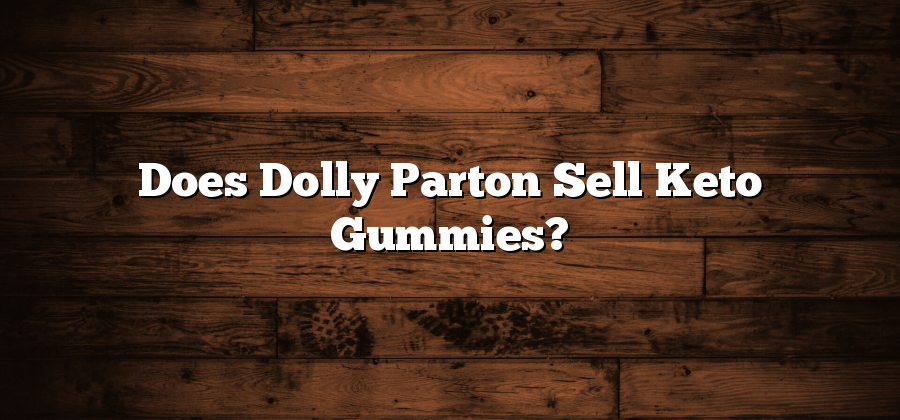 Does Dolly Parton Sell Keto Gummies?