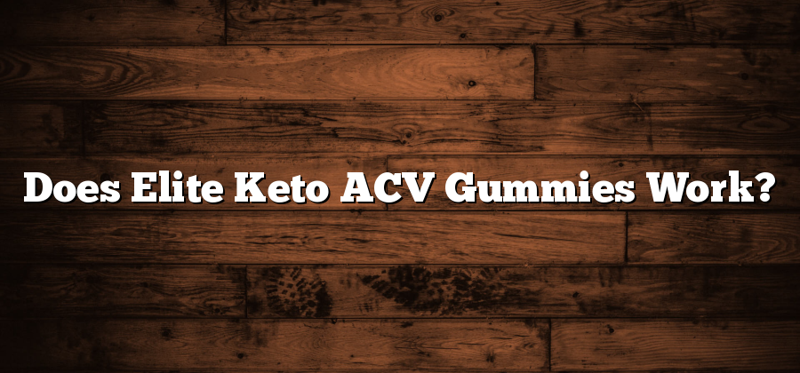 Does Elite Keto ACV Gummies Work?