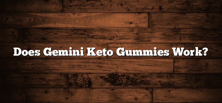 Does Gemini Keto Gummies Work?