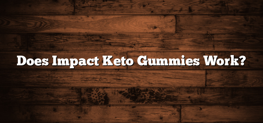 Does Impact Keto Gummies Work?