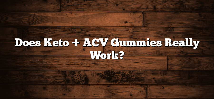 Does Keto + ACV Gummies Really Work?