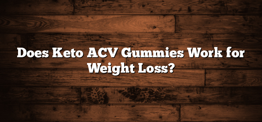 Does Keto ACV Gummies Work for Weight Loss?