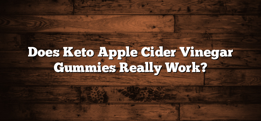 Does Keto Apple Cider Vinegar Gummies Really Work?