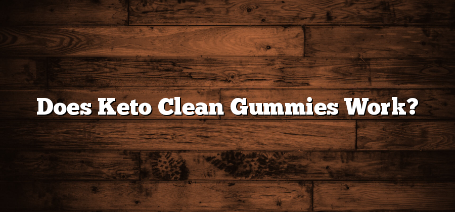 Does Keto Clean Gummies Work?