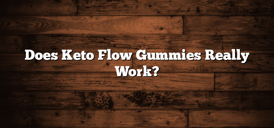 Does Keto Flow Gummies Really Work?
