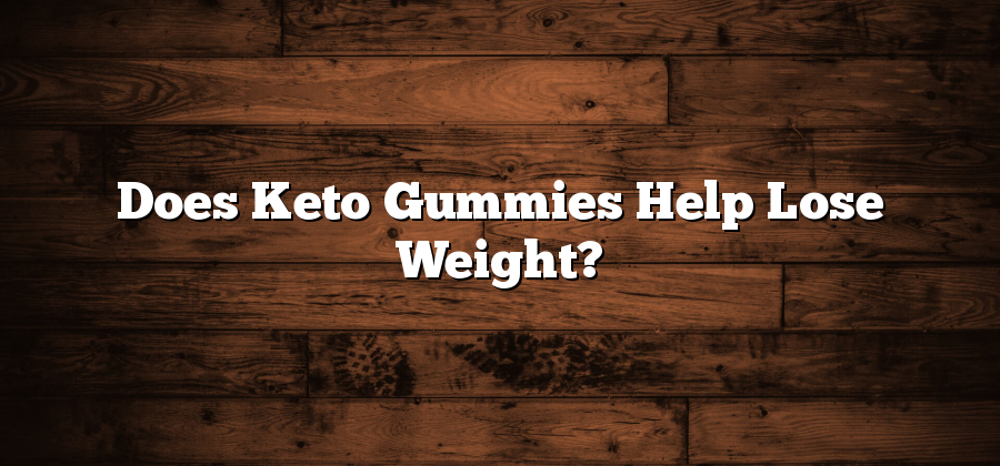 Does Keto Gummies Help Lose Weight?