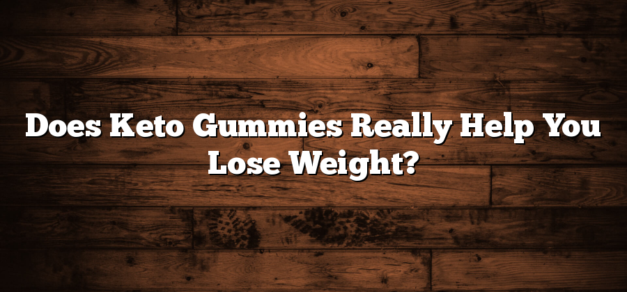 Does Keto Gummies Really Help You Lose Weight?