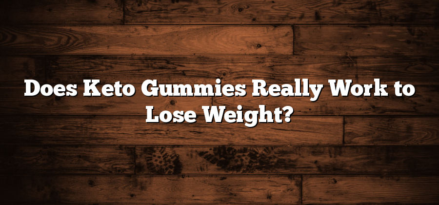 Does Keto Gummies Really Work to Lose Weight?