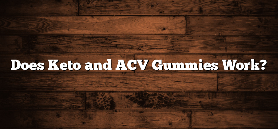 Does Keto and ACV Gummies Work?