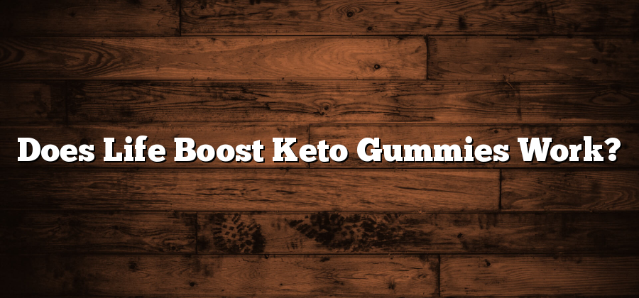 Does Life Boost Keto Gummies Work?