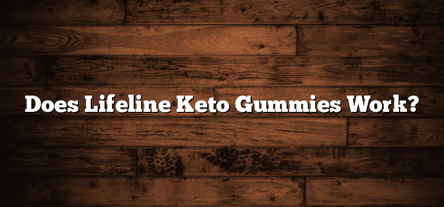 Does Lifeline Keto Gummies Work?