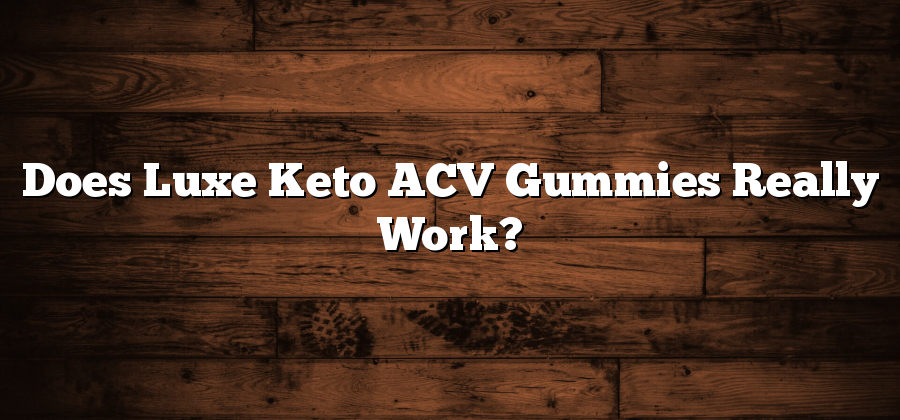 Does Luxe Keto ACV Gummies Really Work?