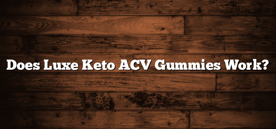 Does Luxe Keto ACV Gummies Work?