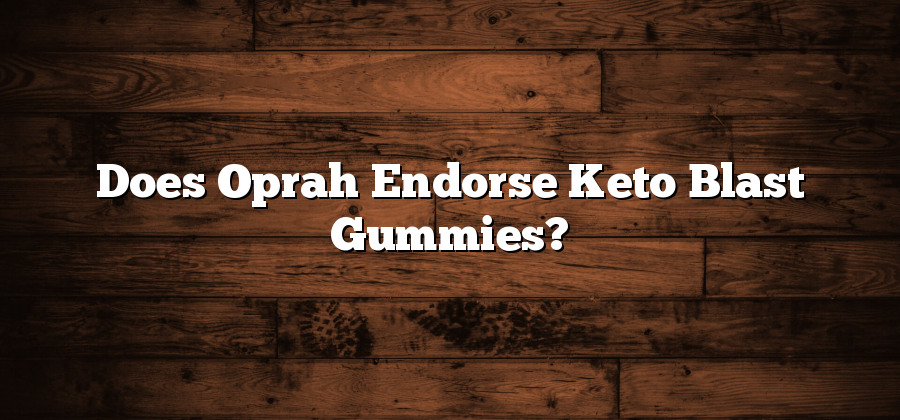 Does Oprah Endorse Keto Blast Gummies?