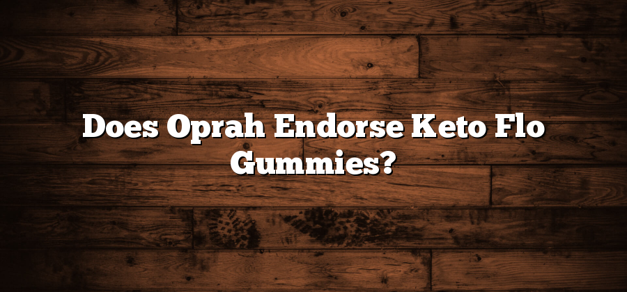 Does Oprah Endorse Keto Flo Gummies?