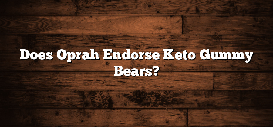 Does Oprah Endorse Keto Gummy Bears?
