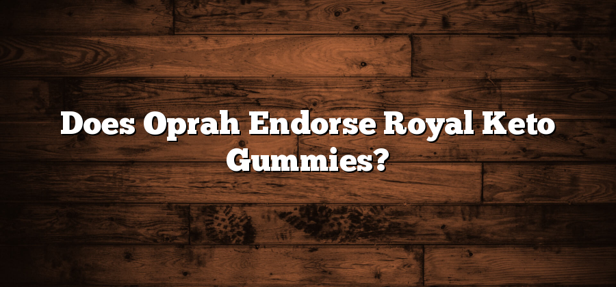 Does Oprah Endorse Royal Keto Gummies?