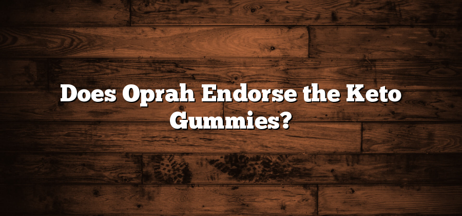 Does Oprah Endorse the Keto Gummies?