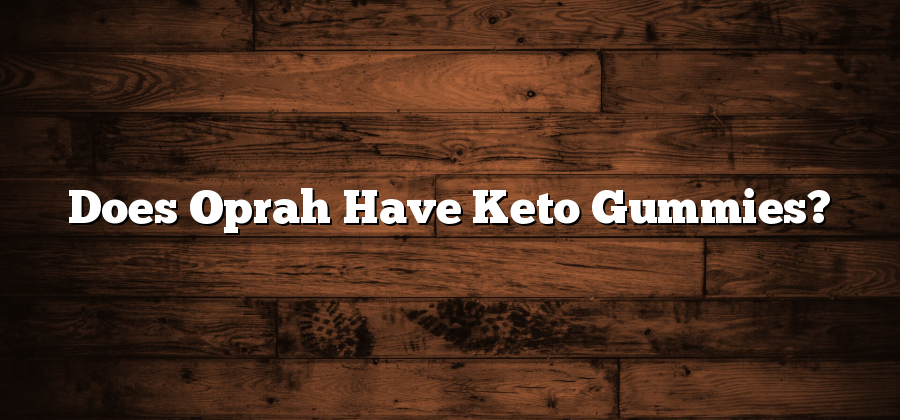 Does Oprah Have Keto Gummies?