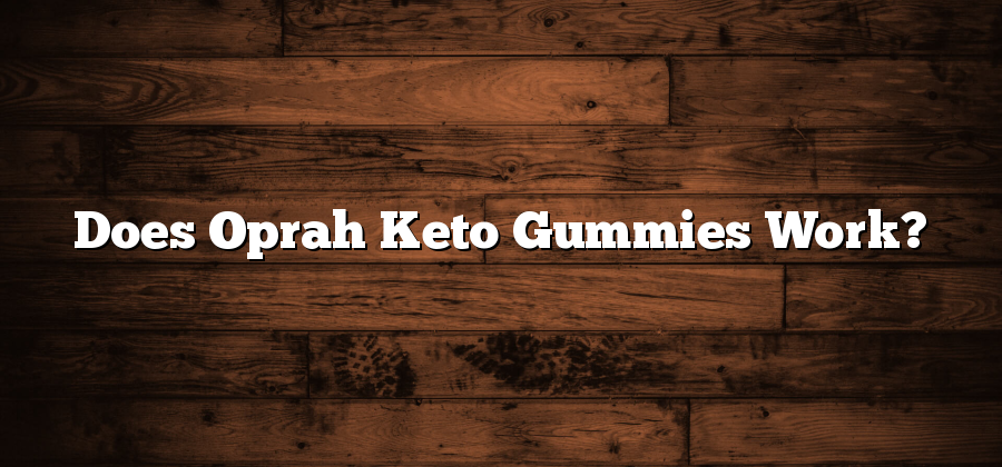 Does Oprah Keto Gummies Work?