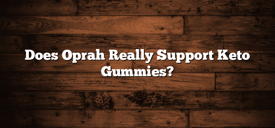 Does Oprah Really Support Keto Gummies?