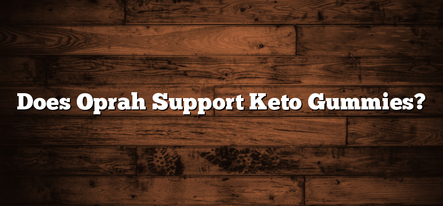Does Oprah Support Keto Gummies?