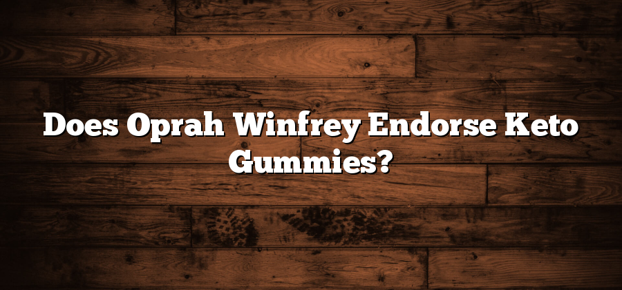 Does Oprah Winfrey Endorse Keto Gummies?