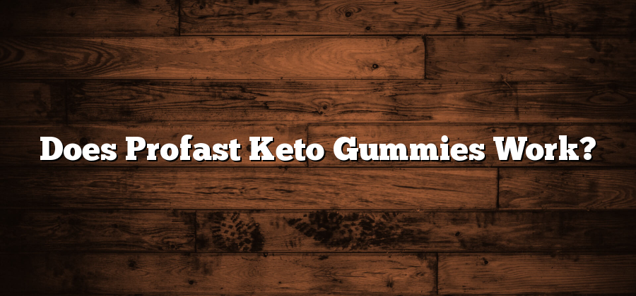 Does Profast Keto Gummies Work?