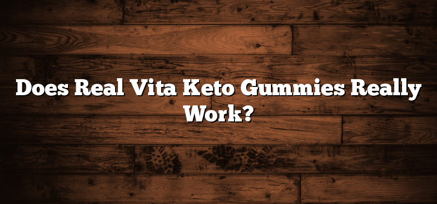 Does Real Vita Keto Gummies Really Work?