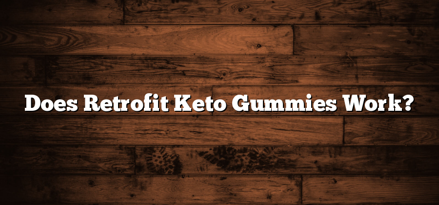 Does Retrofit Keto Gummies Work?