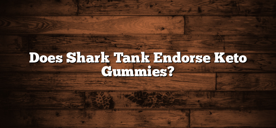 Does Shark Tank Endorse Keto Gummies?