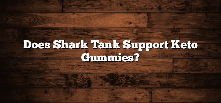 Does Shark Tank Support Keto Gummies?
