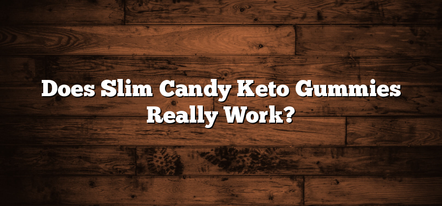 Does Slim Candy Keto Gummies Really Work?