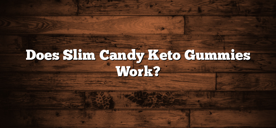 Does Slim Candy Keto Gummies Work?
