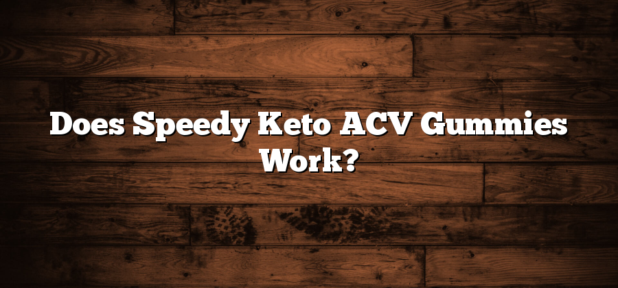 Does Speedy Keto ACV Gummies Work?