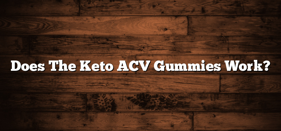 Does The Keto ACV Gummies Work?