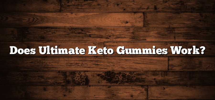 Does Ultimate Keto Gummies Work?