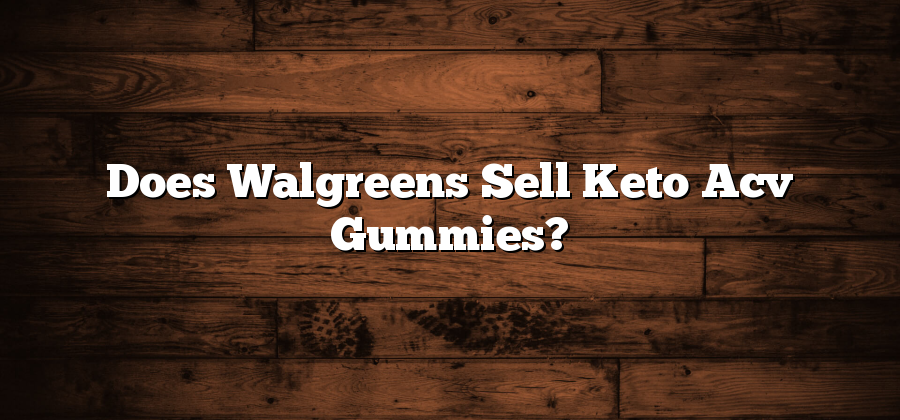 Does Walgreens Sell Keto Acv Gummies?