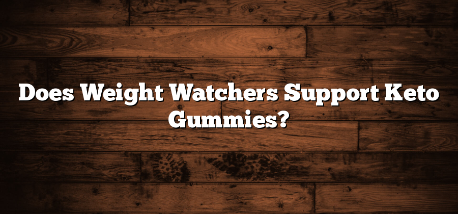Does Weight Watchers Support Keto Gummies?