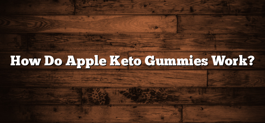 How Do Apple Keto Gummies Work?