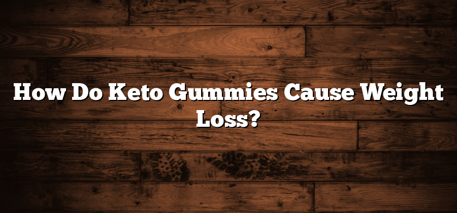 How Do Keto Gummies Cause Weight Loss?
