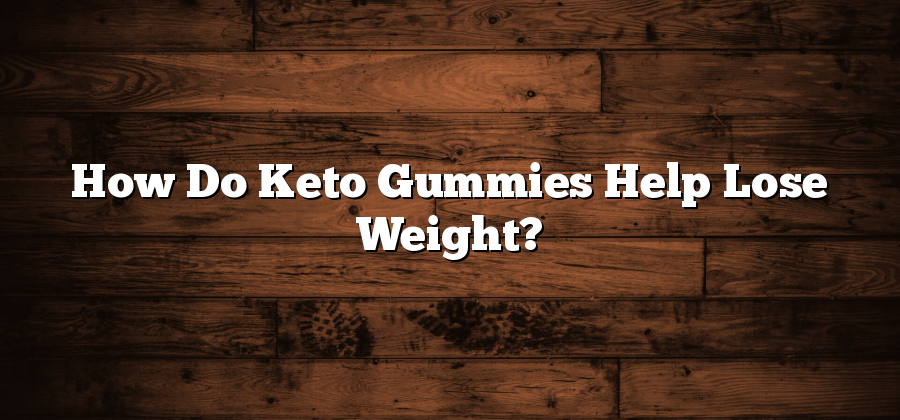 How Do Keto Gummies Help Lose Weight?