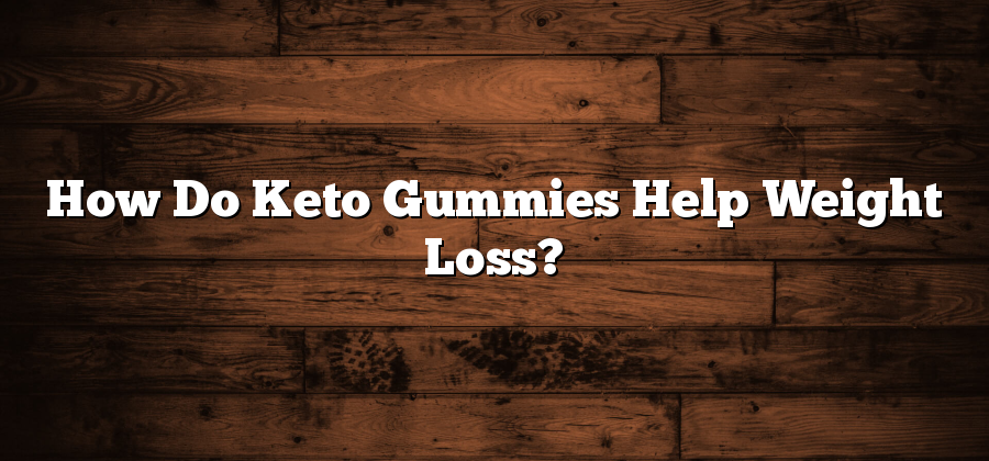 How Do Keto Gummies Help Weight Loss?
