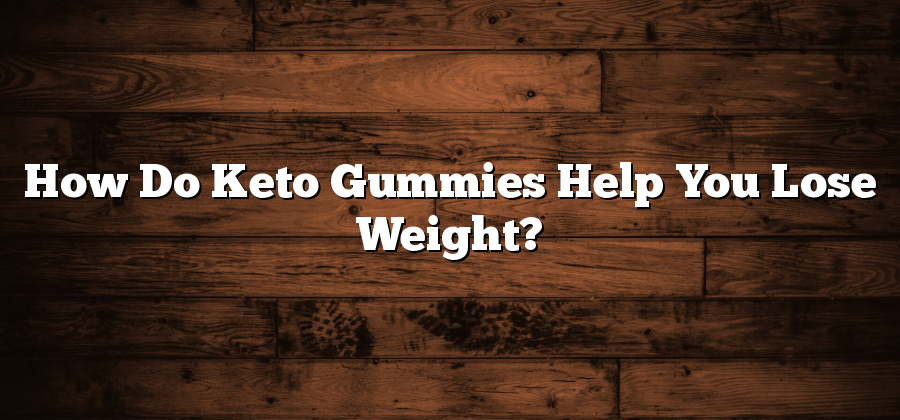How Do Keto Gummies Help You Lose Weight?