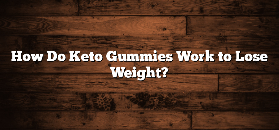 How Do Keto Gummies Work to Lose Weight?