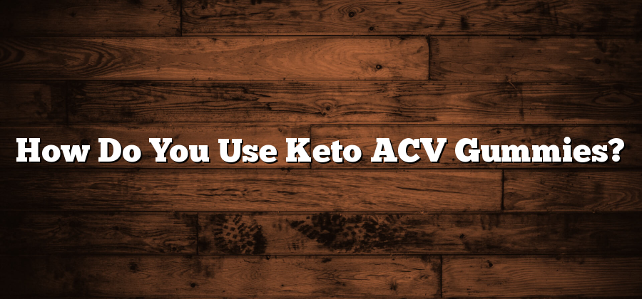 How Do You Use Keto ACV Gummies?