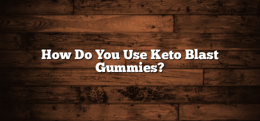 How Do You Use Keto Blast Gummies?