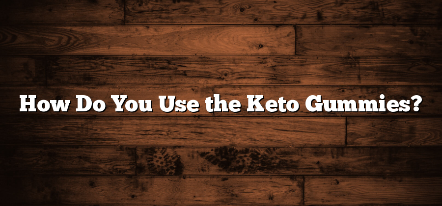 How Do You Use the Keto Gummies?