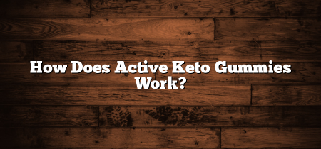How Does Active Keto Gummies Work?
