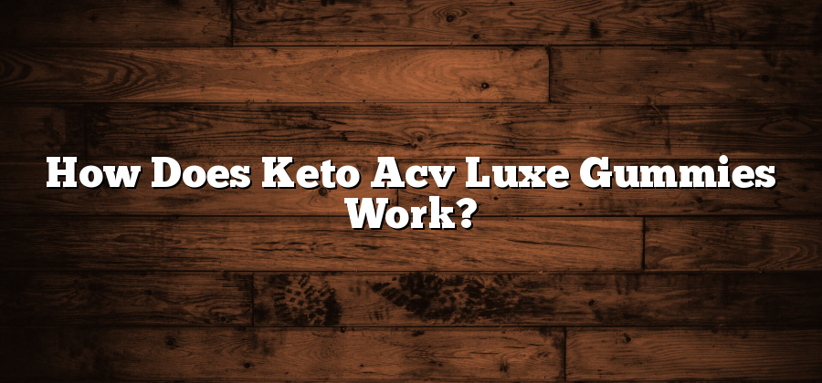 How Does Keto Acv Luxe Gummies Work?